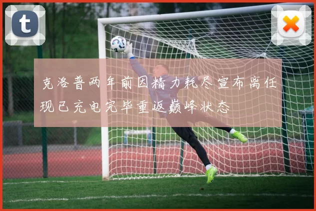 克洛普两年前因精力耗尽宣布离任现已充电完毕重返巅峰状态