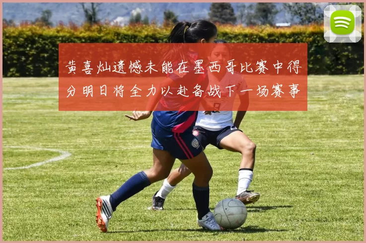 黄喜灿遗憾未能在墨西哥比赛中得分明日将全力以赴备战下一场赛事