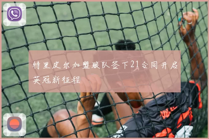 特里皮尔加盟狼队签下21合同开启英冠新征程