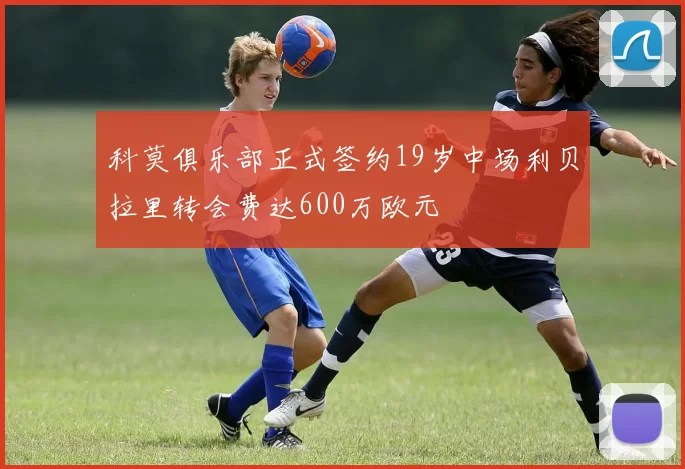 科莫俱乐部正式签约19岁中场利贝拉里转会费达600万欧元