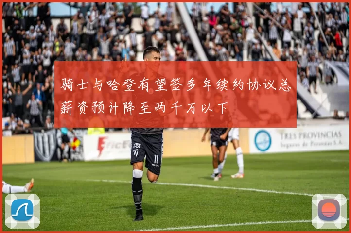骑士与哈登有望签多年续约协议总薪资预计降至两千万以下