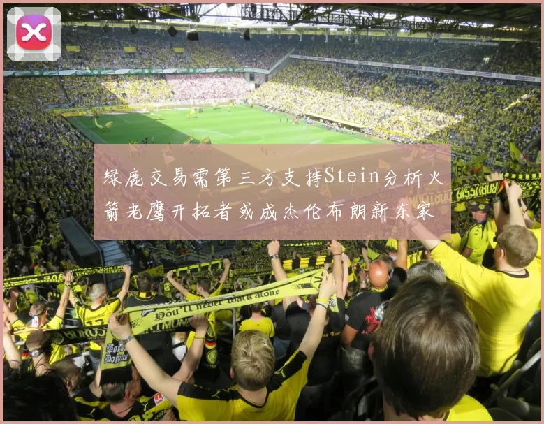绿鹿交易需第三方支持Stein分析火箭老鹰开拓者或成杰伦布朗新东家