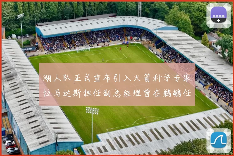 湖人队正式宣布引入火箭科学专家拉马达斯担任副总经理曾在鹈鹕任职